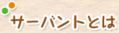 サーバントとは